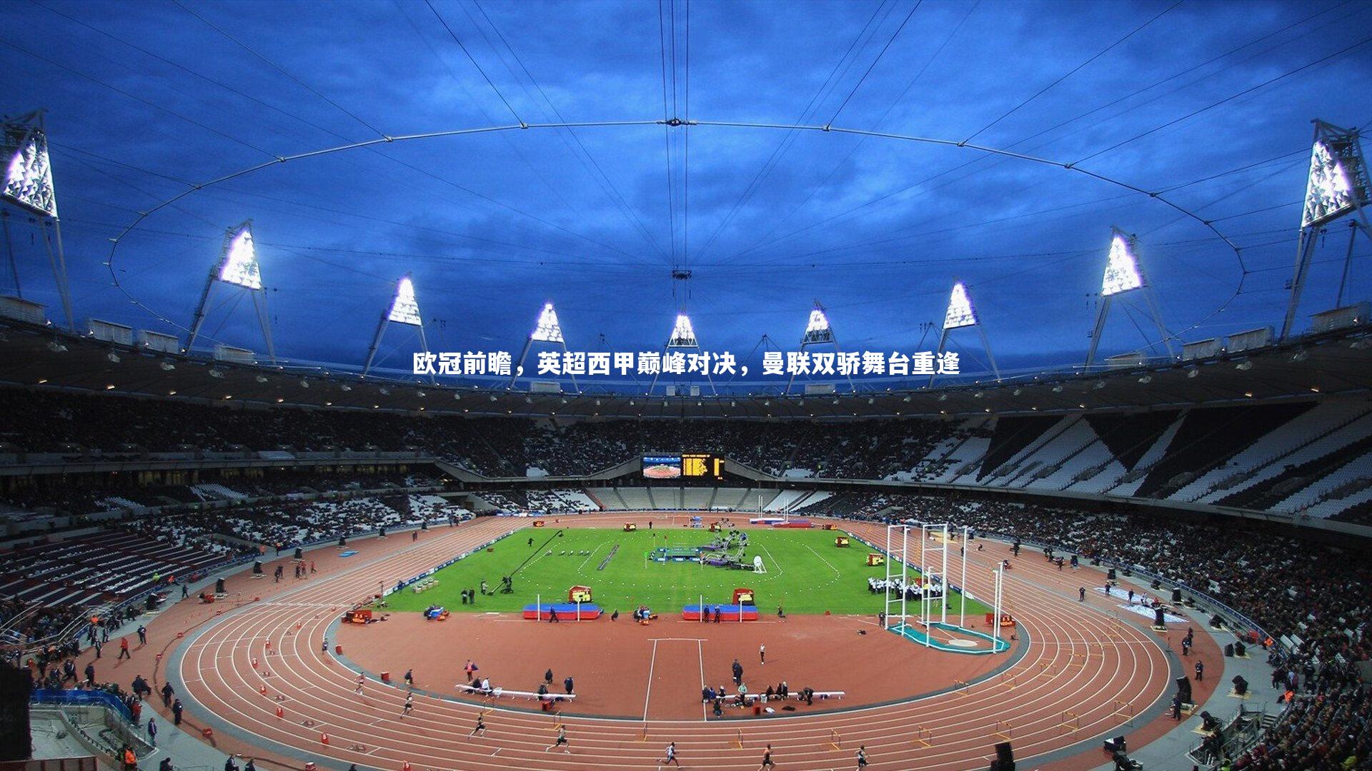 乐竟体育app：欧冠前瞻，英超西甲巅峰对决，曼联双骄舞台重逢