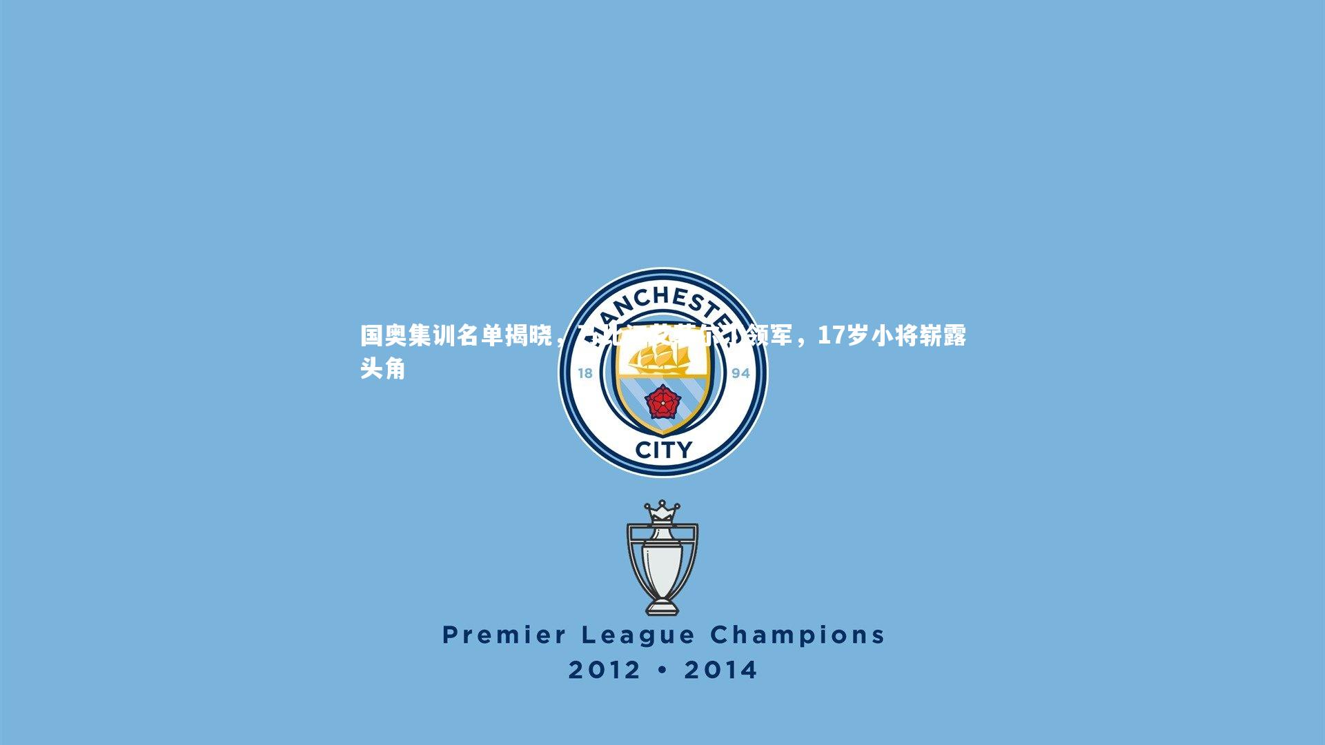 国奥集训名单揭晓，乃比江艾菲尔丁领军，17岁小将崭露头角