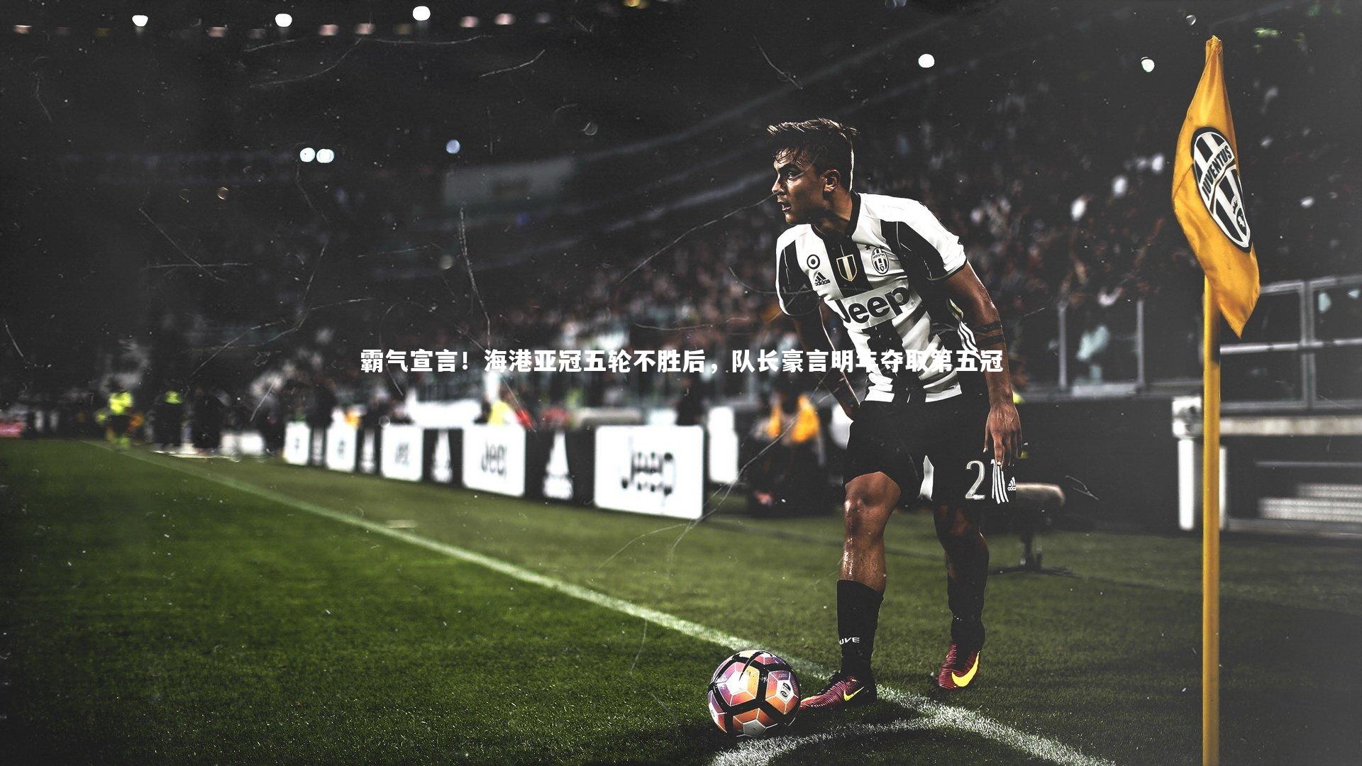 乐竟体育app：霸气宣言！海港亚冠五轮不胜后，队长豪言明年夺取第五冠