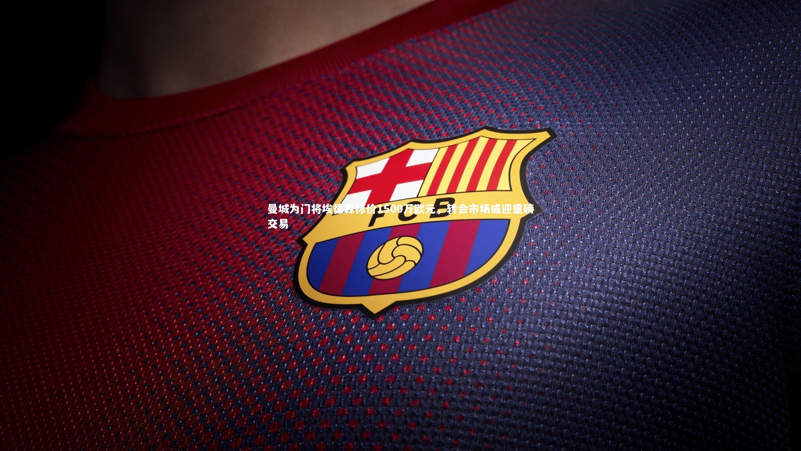 乐竟体育官网|曼城为门将埃德森标价1500万欧元，转会市场或迎重磅交易