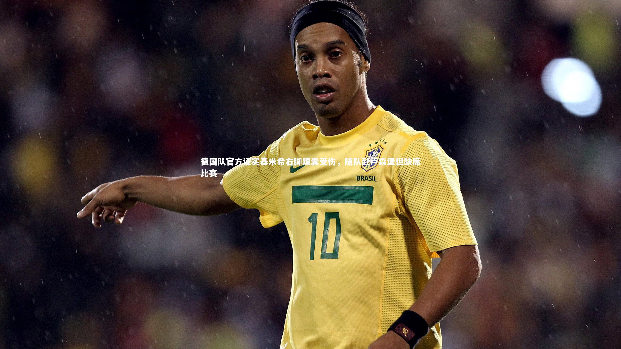 德国队官方证实基米希右脚踝囊受伤，随队赴卢森堡但缺席比赛