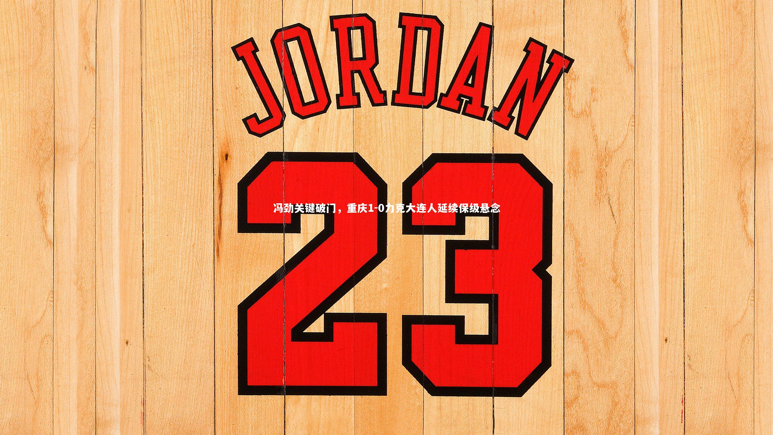 乐竟官网|冯劲关键破门，重庆1-0力克大连人延续保级悬念